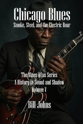 Chicago Blues: Smoke, Steel, and the Electric Roar - Bill Johns - cover