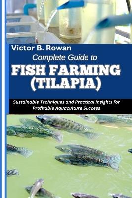 Complete Guide to Fish Farming (Tilapia): Sustainable Techniques and Practical Insights for Profitable Aquaculture Success - Victor B Rowan - cover