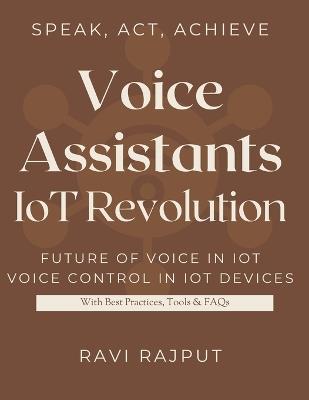 Voice Assistants: IoT Revolution: The Role of AI Voice Assistants in IoT Voice AI for a Smarter Lifestyle Talking to the Internet of Things Voice Assistants in Smart Spaces Simplifying Life - Ravi Rajput - cover