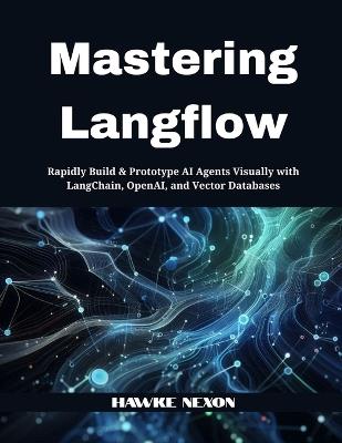 Mastering Langflow: Rapidly Build & Prototype AI Agents Visually with LangChain, OpenAI, and Vector Databases - Hawke Nexon - cover