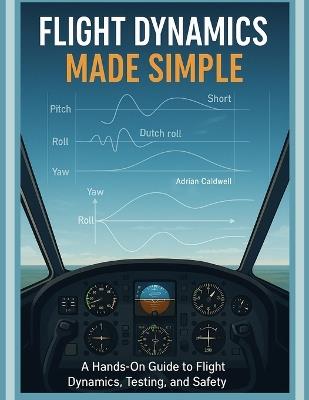 Flight Dynamics Made Simple: A Hands-On Guide to Flight Dynamics, Testing, and Safety - Adrian Caldwell - cover