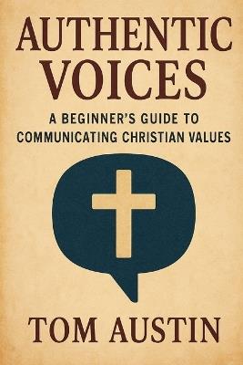 Authentic Voices: A Beginner's Guide to Communicating Christian Values - Thomas Austin - cover