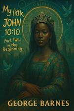 My little, JOHN 10: 10: Part Two: In the Beginning