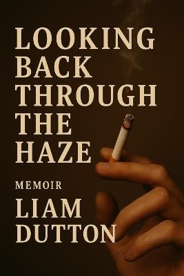 Looking Back Through the Haze: Breaking the Habit, Finding Myself - Liam Dutton - cover