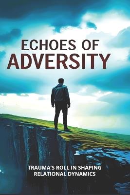 Echos of Adversity: Exploring the Inner Architecture: Trauma's Role in Shaping Relational Dynamics - Nolan Ryan Forbes - cover