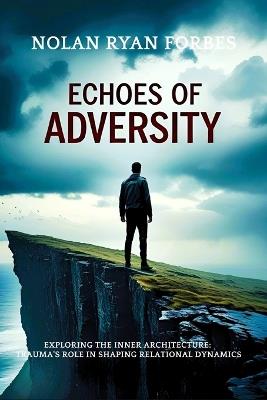 Echos of Adversity: Exploring the Inner Architecture: Trauma's Role in Shaping Relational Dynamics - Nolan Ryan Forbes - cover