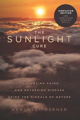 The Sunlight Cure (Simplified): Preventing Aging and Reversing Disease Using the Signals of Nature - Kendall Toerner - cover