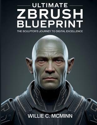 Ultimate ZBrush Blueprint: The Sculptor's Journey to Digital Excellence - Willie C McMinn - cover