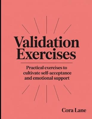 Validation Exercises: Practical exercises to cultivate self-acceptance and emotional support - Cora Lane - cover