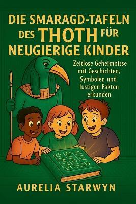 Die Smaragd-Tafeln Des Thoth Für Neugierige Kinder: Zeitlose Geheimnisse mit Geschichten, Symbolen und lustigen Fakten erkunden - Aurelia Starwyn - cover