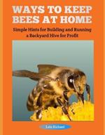 Ways to Keep Bees at Home: Simple Hints for Building and Running a Backyard Hive for Profit