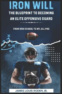 Iron Will: The Blueprint to Becoming an Elite Offensive Guard - James Louis Roden - cover
