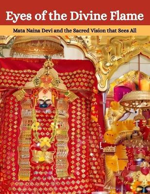 Eyes of the Divine Flame: Mata Naina Devi and the Sacred Vision that Sees All - Mohan Chandra Uprety - cover