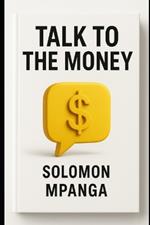 Talk to the Money: Mastering the Language of Wealth and Financial Success