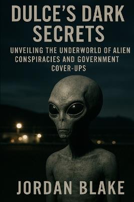Dulce's Dark Secrets: Unveiling the Underworld of Alien Conspiracies and Government Cover-Ups - Jordan Blake - cover