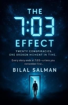 The 7: 03 Effect: Twenty Conspiracies. One Broken Moment in Time. - Bilal Salman - cover