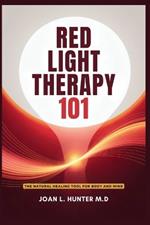 RED LIGHT THERAPY 101 - The Natural Healing Tool for Body and Mind: Relieve Pain, Improve Skin, Rejuvenate Your Energy
