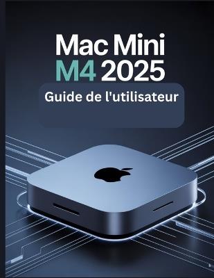 Mac mini M4 2025 Guide de l'utilisateur: Un manuel simplifié étape par étape avec des conseils de dépannage et des paramètres avancés expliqués - James G Carlson - cover
