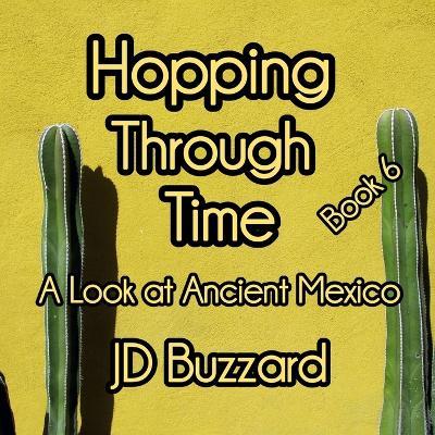 Hopping Through Time: A Look at Ancient Mexico: Learning Lessons Through History Book 6 - Jd Buzzard - cover