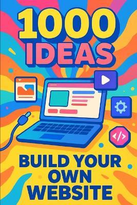 1000 Ideas: Build Your Own Website: From first click to launch-let's build something amazing - Sam Raven - cover