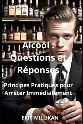 Alcool: Questions et Réponses - Principes Pratiques pour Arrêter Immédiatement - Eric Millikan - cover