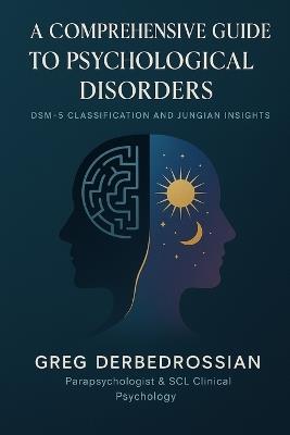 A Comprehensive Guide to Psychological Disorders: DSM-5 Classification and Jungian Insights - Greg Derbedrossian - cover