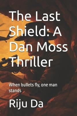 The Last Shield: A Dan Moss Thriller: When bullets fly, one man stands - Riju Da - cover