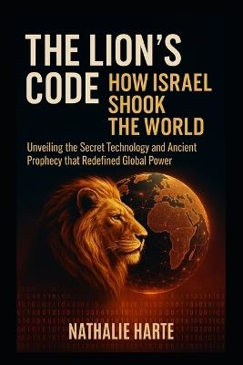 The Lion's Code, How Israel Shook the World: Unveiling the Secret Technology and Ancient Prophecy that Redefined Global Power - Nathalie Harte - cover