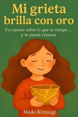 Mi grieta brilla con oro: Un cuento sobre lo que se rompe... y se puede reparar - Modo Kintsugi - cover