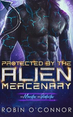 Protected by the Alien Mercenary: A Steamy Sci-fi Monster Romance - Robin O'Connor - cover
