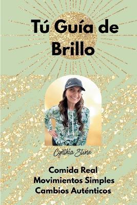 Tú Guía de Brillo: Comida Real, Movimientos Simples, Cambios Authenticos - Cynthia Lorena Stone - cover