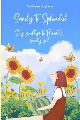 Sandy to Splendid: Say Goodbye to Florida's Sandy Soil - Kathleen Dayberry - cover