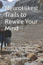 NeuroHikes: Trails to Rewire Your Mind: A Science-Backed Hiking Guide for Mental Clarity, Focus & Creativity