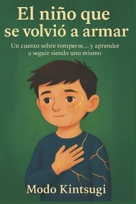 El niño que se volvió a armar: Un cuento sobre romperse... y aprender a seguir siendo uno mismo - Modo Kintsugi - cover