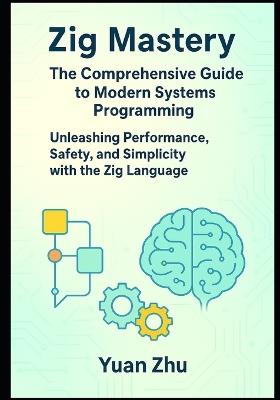Zig Mastery: The Comprehensive Guide to Modern Systems Programming: Unleashing Performance, Safety, and Simplicity with the Zig Language - Yuan Zhu - cover