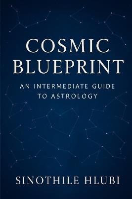 Cosmic Blueprint: An Intermediate Guide to Astrology - Sinothile Hlubi - cover