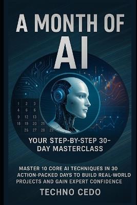 A Month of AI: Your Step-by-Step 30-Day Masterclass: Master 10 Core AI Techniques in 30 Action-Packed Days to Build Real-World Projects and Gain Expert Confidence - Techno Cedo - cover