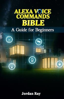 Alexa Voice Commands Bible: A Guide for Beginners - Jordan Ray - cover