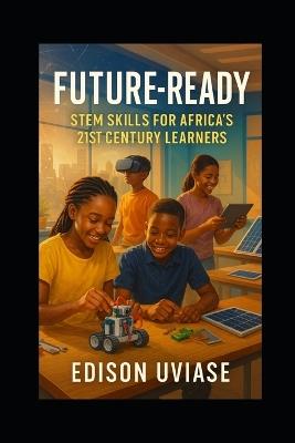 Future-Ready: STEM Skills for Africa's 21st Century Learners - Edison Uviase - cover