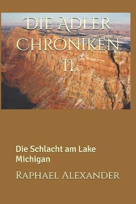 Die Adler Chroniken II: Die Schlacht am Lake Michigan - Raphael Alexander - cover