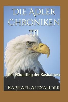 Die Adler Chroniken III: Der Häuptling der Kaskatawa - Raphael Alexander - cover