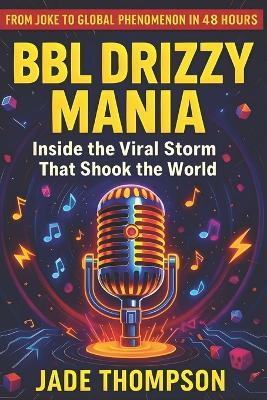 Bbl Drizzy Mania: How an AI Joke Rewrote the Rules of Viral Culture - Jade Thompson - cover