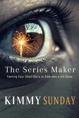 The Series Maker: Turning Your Short Story or Film into a Hit Show - Kimmy Sunday - cover
