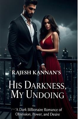 His Darkness, My Undoing: A Dark Billionaire Romance of Obsession, Power, and Desire - Rajesh Kannan - cover