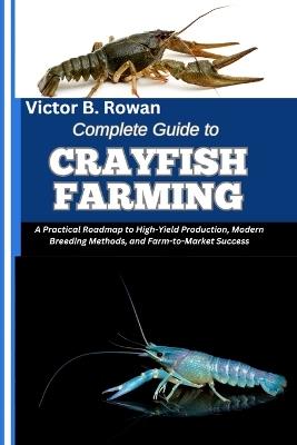 Complete Guide to Crayfish Farming: A Practical Roadmap to High-Yield Production, Modern Breeding Methods, and Farm-to-Market Success - Victor B Rowan - cover