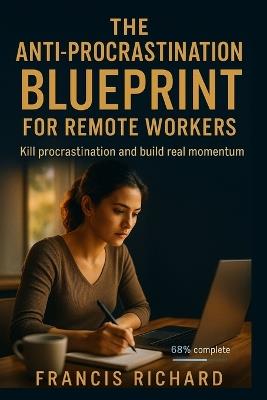 The Anti-Procrastination Blueprint for Remote Workers: Kill procrastination and Build real momentum. - Francis Richard - cover