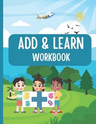 Add and Learn: Printable Math Sheets for Early Learners: Printable Addition Activities for Kids Learning Numbers and Sums Fun Addition Worksheets for Kids - Kyle Avril - cover