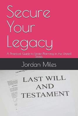 Secure Your Legacy: A Practical Guide to Estate Planning in the United States - Jordan Miles - cover