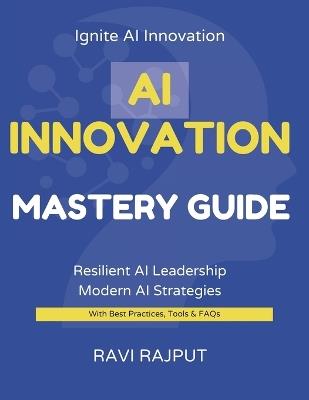 AI Innovation Mastery Guide: Lead AI Transformation Now Master Innovation with AI Fast Accelerate Growth Confidently Smarter AI Strategies for All Future-Ready AI Leadership Today - Ravi Rajput - cover