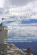 Triglav Trekking Map & Guide: Hidden Routes Across Slovenia's Peaks: The Complete Guide to Offbeat Trails, Mountain Huts & Scenic Summits in the Julian Alps
